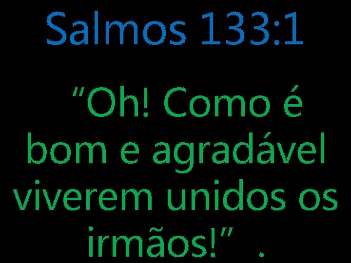 Salmos 133: 1 “Oh! Como é bom e agradável viverem unidos os irmãos!”. 