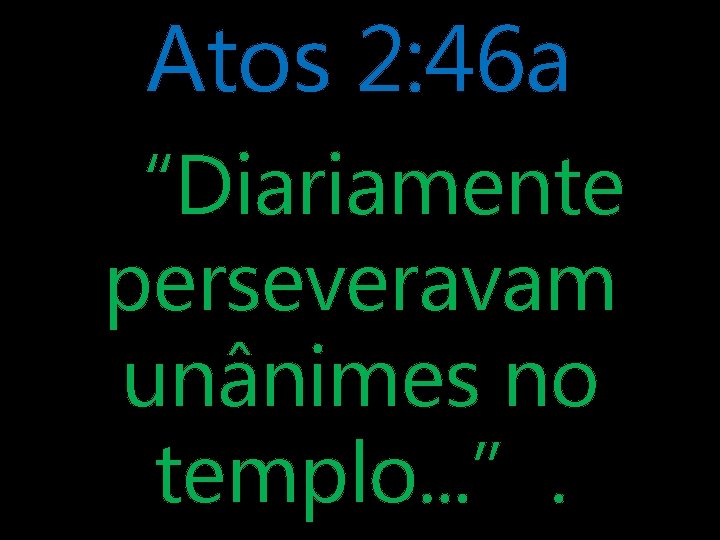 Atos 2: 46 a “Diariamente perseveravam unânimes no templo. . . ”. 