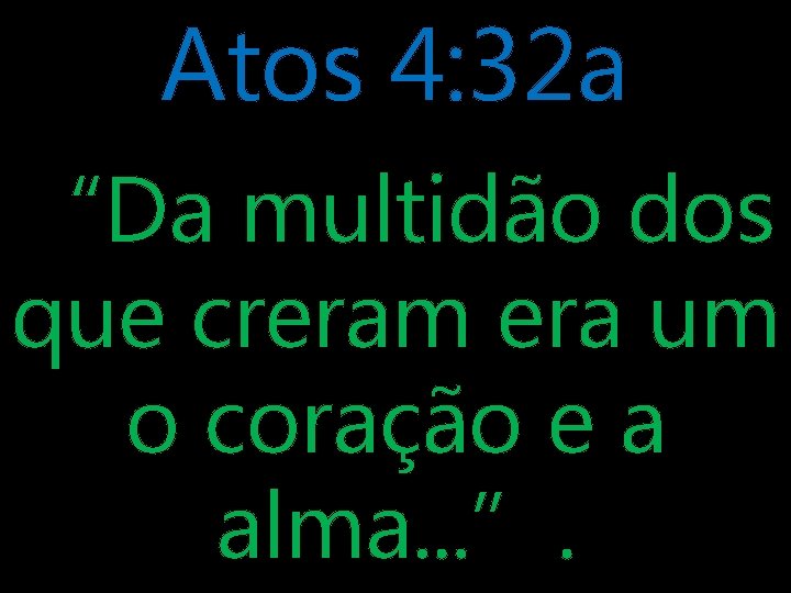 Atos 4: 32 a “Da multidão dos que creram era um o coração e