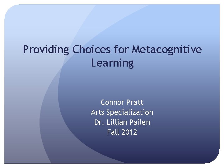 Providing Choices for Metacognitive Learning Connor Pratt Arts Specialization Dr. Lillian Pailen Fall 2012