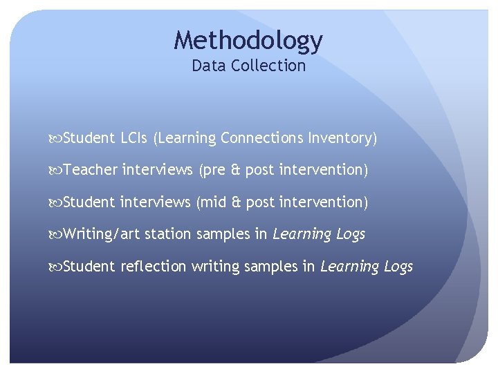 Methodology Data Collection Student LCIs (Learning Connections Inventory) Teacher interviews (pre & post intervention)