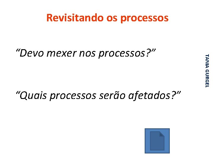 Revisitando os processos “Quais processos serão afetados? ” TANIA GURGEL “Devo mexer nos processos?