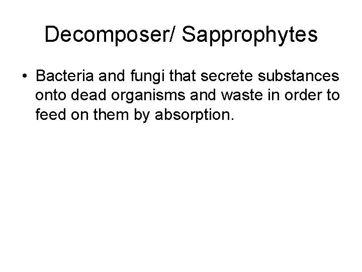 Decomposer/ Sapprophytes • Bacteria and fungi that secrete substances onto dead organisms and waste