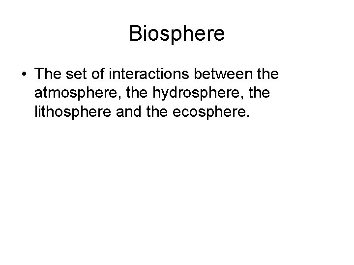 Biosphere • The set of interactions between the atmosphere, the hydrosphere, the lithosphere and Biosphere • The set of interactions between the atmosphere, the hydrosphere, the lithosphere and