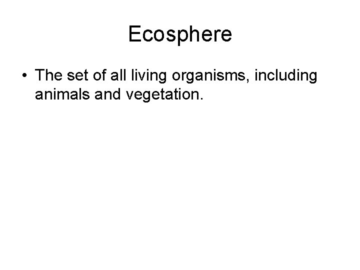 Ecosphere • The set of all living organisms, including animals and vegetation. Ecosphere • The set of all living organisms, including animals and vegetation.