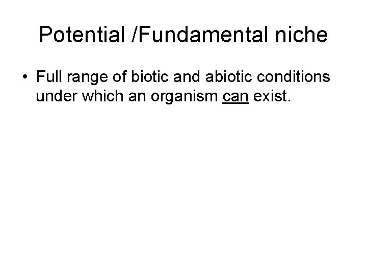 Potential /Fundamental niche • Full range of biotic and abiotic conditions under which an