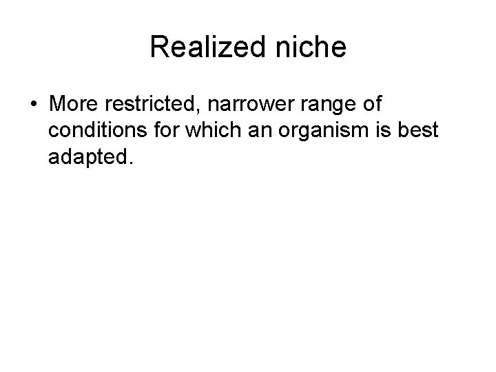 Realized niche • More restricted, narrower range of conditions for which an organism is