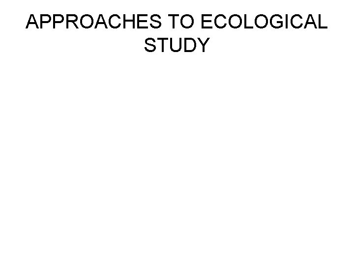 APPROACHES TO ECOLOGICAL STUDY 