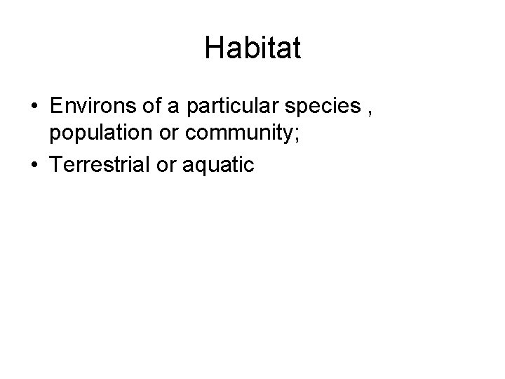 Habitat • Environs of a particular species , population or community; • Terrestrial or