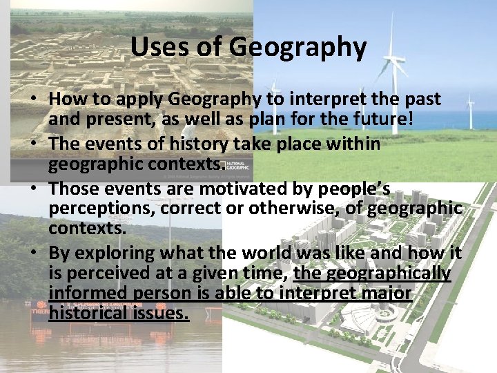 Uses of Geography • How to apply Geography to interpret the past and present,