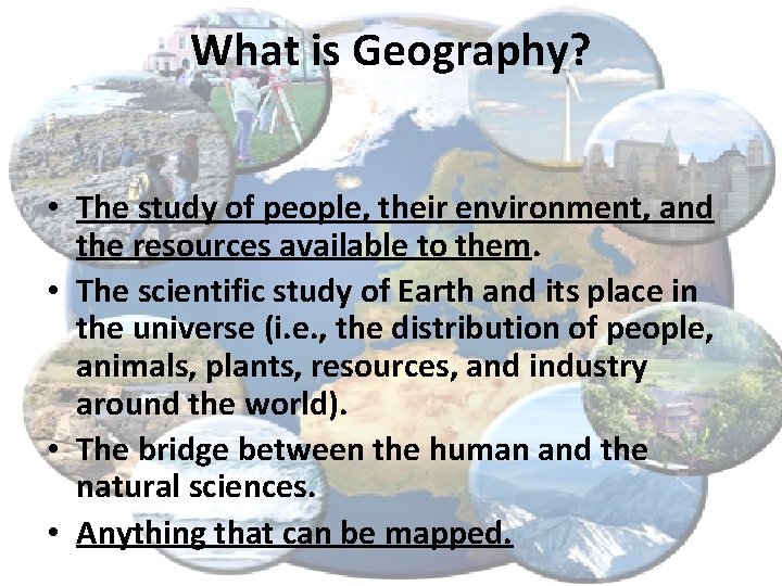 What is Geography? • The study of people, their environment, and the resources available