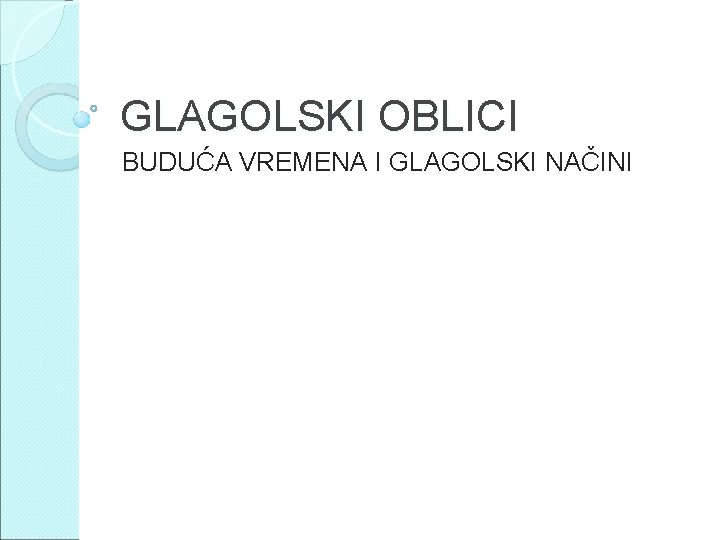 GLAGOLSKI OBLICI BUDUĆA VREMENA I GLAGOLSKI NAČINI 