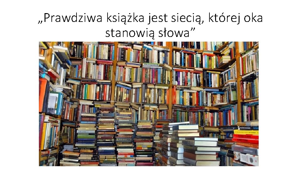 „Prawdziwa książka jest siecią, której oka stanowią słowa” „Prawdziwa książka jest siecią, której oka stanowią słowa”