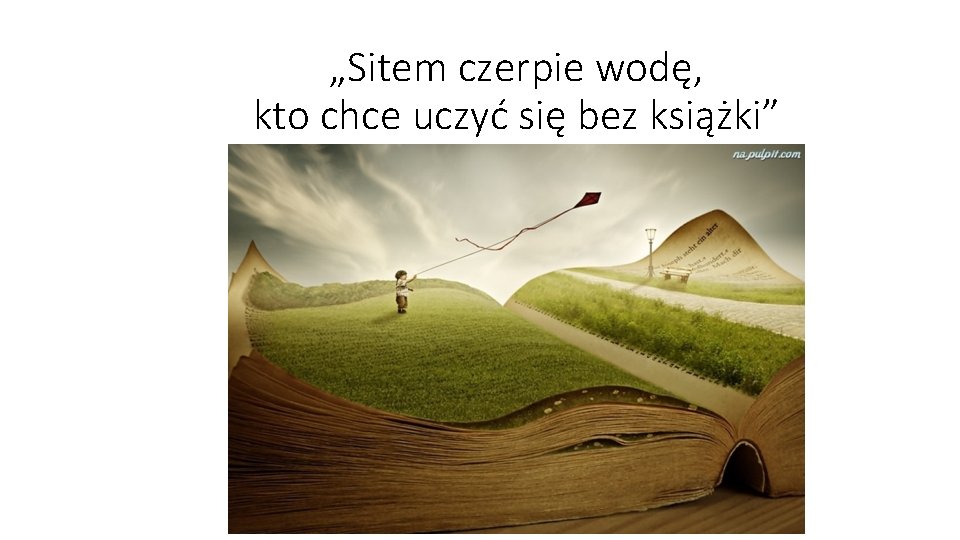 „Sitem czerpie wodę, kto chce uczyć się bez książki” 