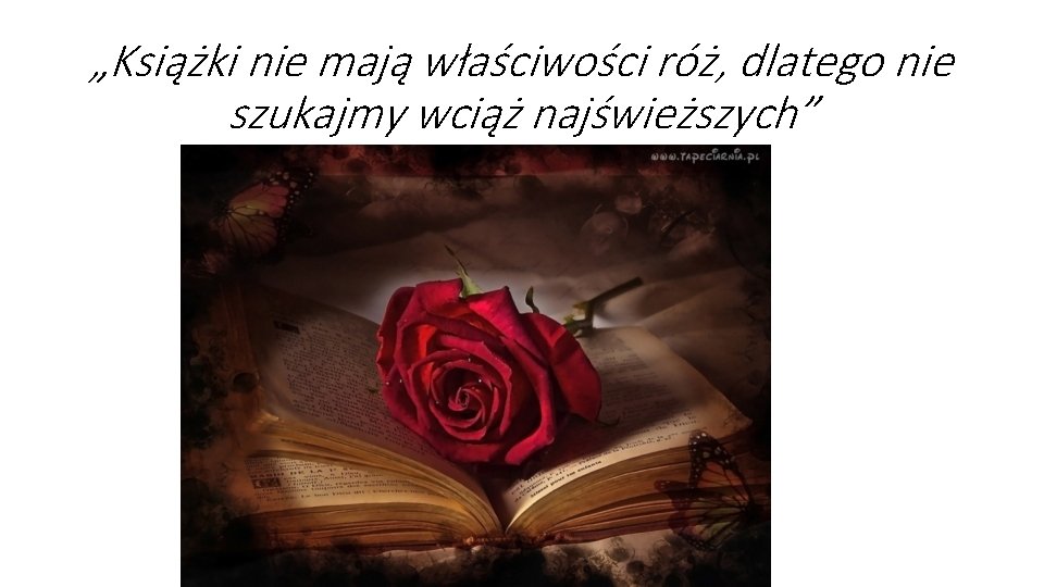 „Książki nie mają właściwości róż, dlatego nie szukajmy wciąż najświeższych” 