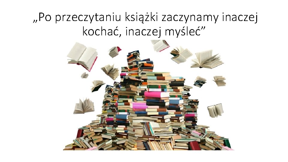 „Po przeczytaniu książki zaczynamy inaczej kochać, inaczej myśleć” „Po przeczytaniu książki zaczynamy inaczej kochać, inaczej myśleć”