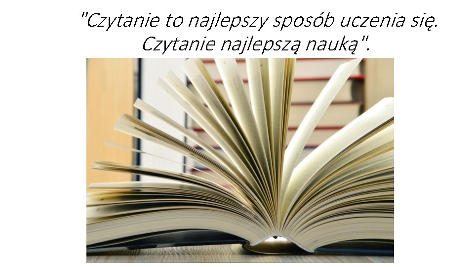 "Czytanie to najlepszy sposób uczenia się. Czytanie najlepszą nauką". 