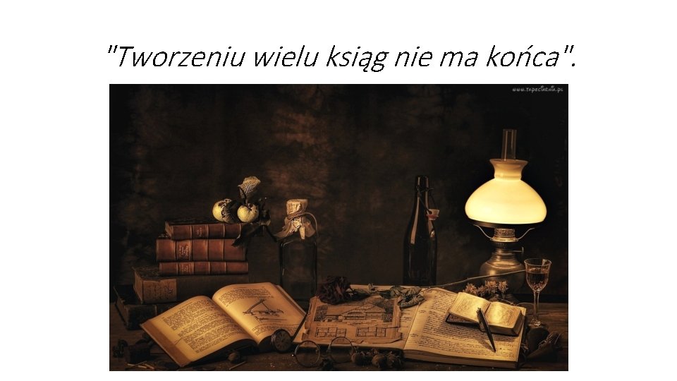 "Tworzeniu wielu ksiąg nie ma końca". "Tworzeniu wielu ksiąg nie ma końca".