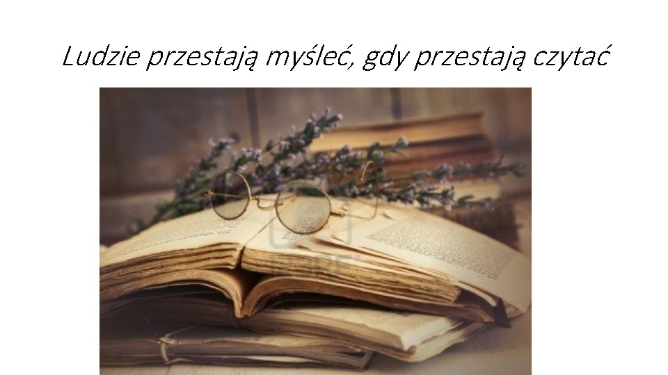 Ludzie przestają myśleć, gdy przestają czytać Ludzie przestają myśleć, gdy przestają czytać