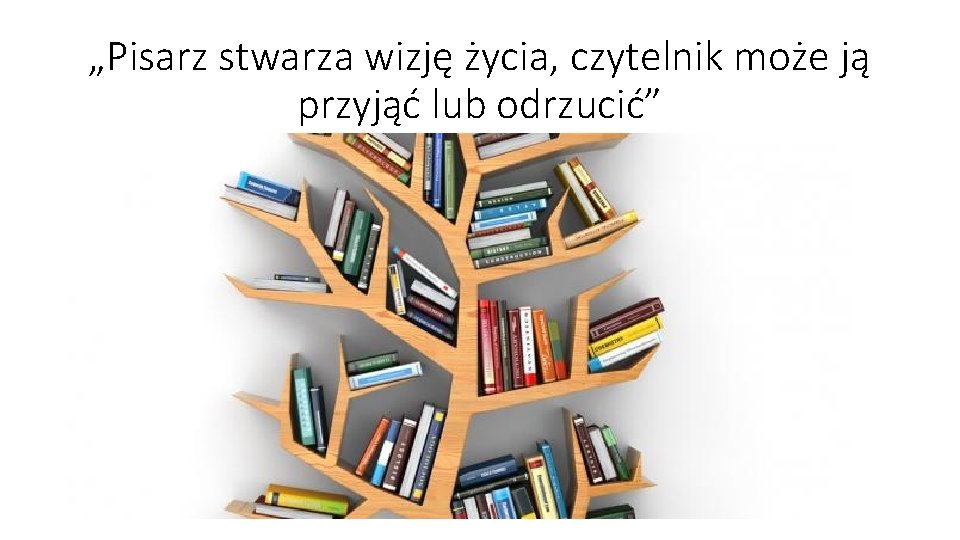 „Pisarz stwarza wizję życia, czytelnik może ją przyjąć lub odrzucić” „Pisarz stwarza wizję życia, czytelnik może ją przyjąć lub odrzucić”
