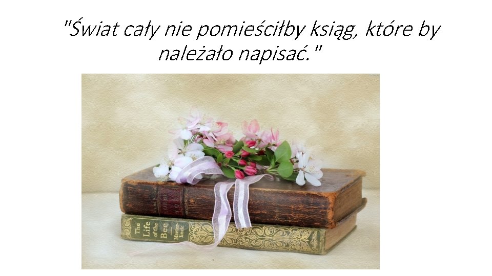 "Świat cały nie pomieściłby ksiąg, które by należało napisać. " "Świat cały nie pomieściłby ksiąg, które by należało napisać. "