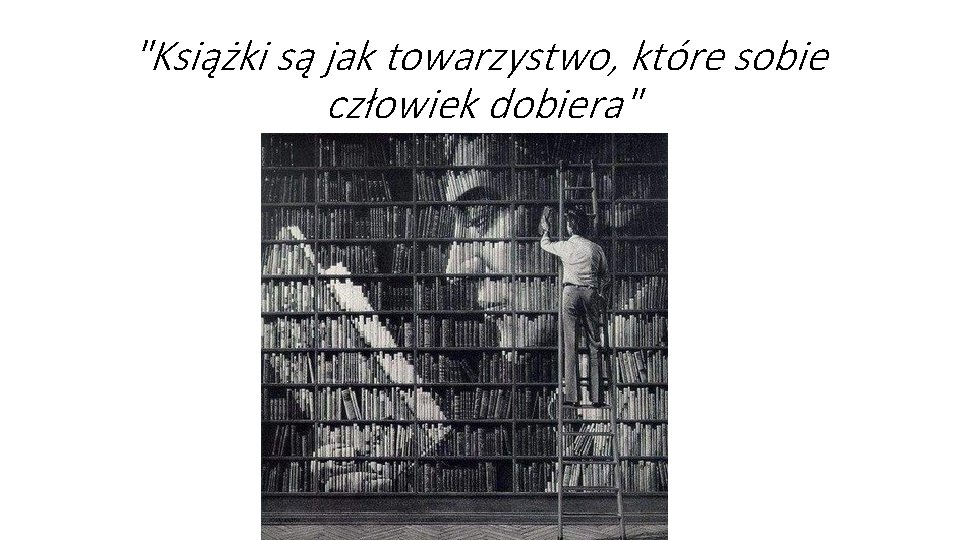 "Książki są jak towarzystwo, które sobie człowiek dobiera" 