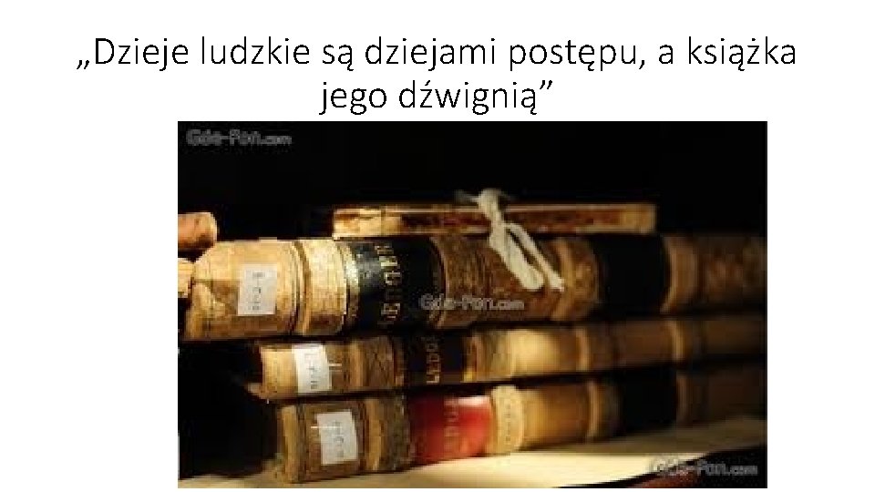 „Dzieje ludzkie są dziejami postępu, a książka jego dźwignią” 