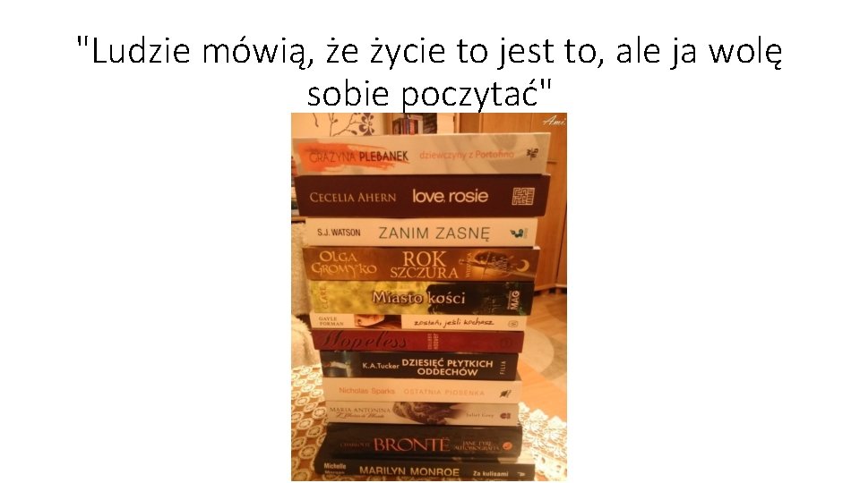 "Ludzie mówią, że życie to jest to, ale ja wolę sobie poczytać" "Ludzie mówią, że życie to jest to, ale ja wolę sobie poczytać"