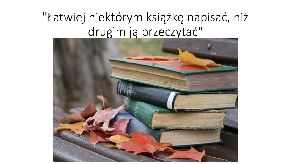 "Łatwiej niektórym książkę napisać, niż drugim ją przeczytać" 