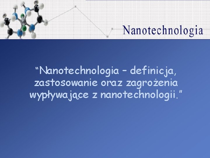  “Nanotechnologia – definicja, zastosowanie oraz zagrożenia wypływające z nanotechnologii. ” 