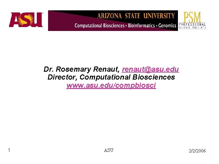 Dr. Rosemary Renaut, renaut@asu. edu Director, Computational Biosciences www. asu. edu/compbiosci 1 ASU 2/2/2006