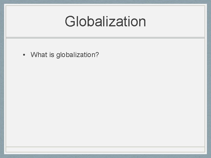 Globalization • What is globalization? Globalization • What is globalization?