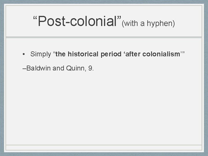 “Post-colonial”(with a hyphen) • Simply “the historical period ‘after colonialism’” –Baldwin and Quinn, 9.