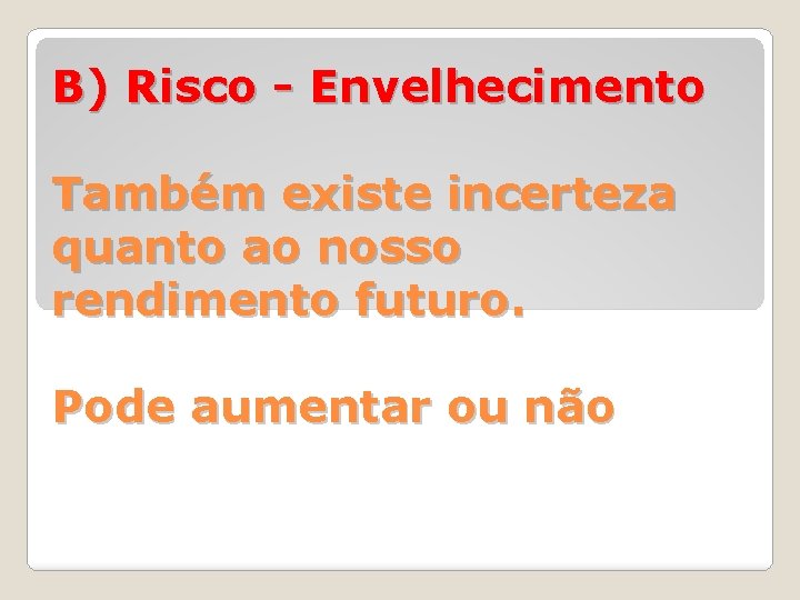 B) Risco - Envelhecimento Também existe incerteza quanto ao nosso rendimento futuro. Pode aumentar