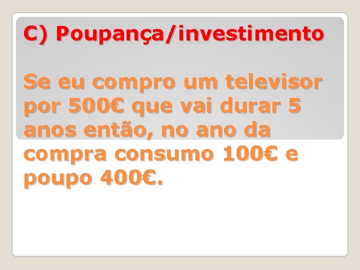 C) Poupança/investimento Se eu compro um televisor por 500€ que vai durar 5 anos