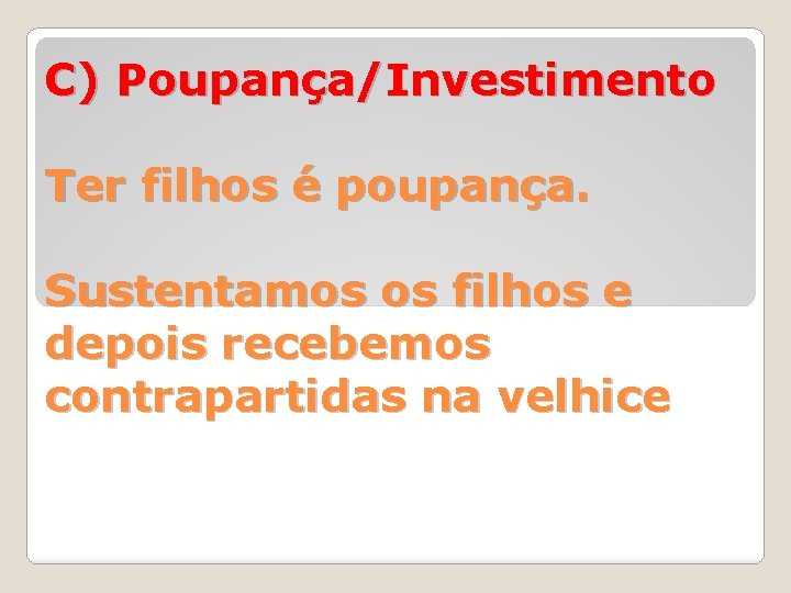 C) Poupança/Investimento Ter filhos é poupança. Sustentamos os filhos e depois recebemos contrapartidas na