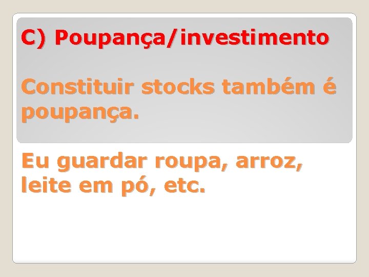 C) Poupança/investimento Constituir stocks também é poupança. Eu guardar roupa, arroz, leite em pó,