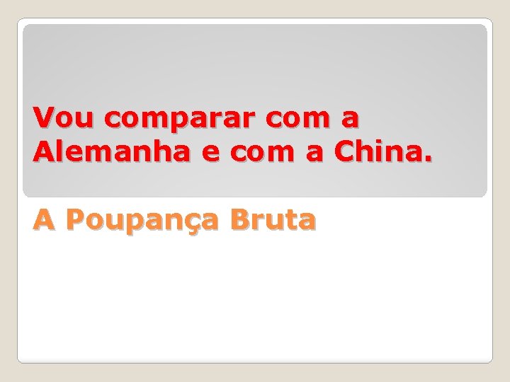 Vou comparar com a Alemanha e com a China. A Poupança Bruta 