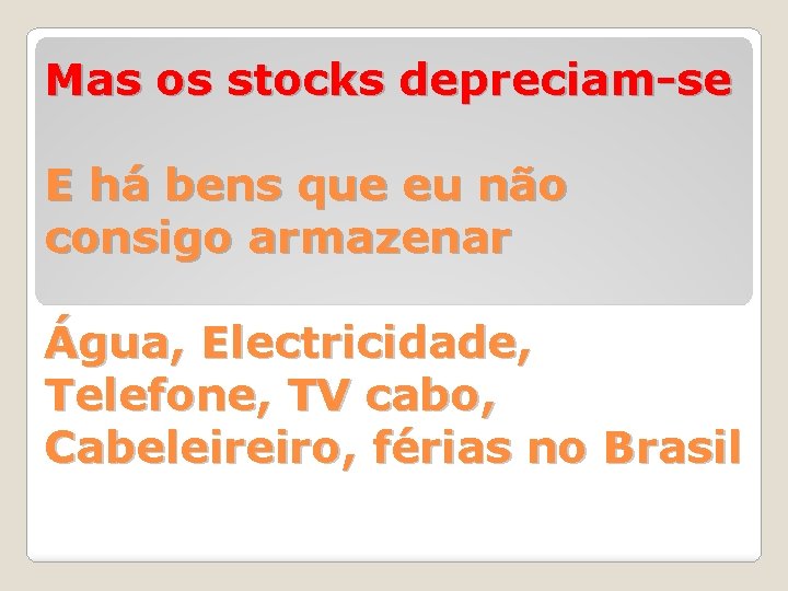 Mas os stocks depreciam-se E há bens que eu não consigo armazenar Água, Electricidade,