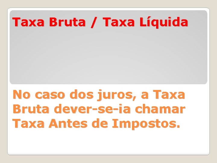 Taxa Bruta / Taxa Líquida No caso dos juros, a Taxa Bruta dever-se-ia chamar