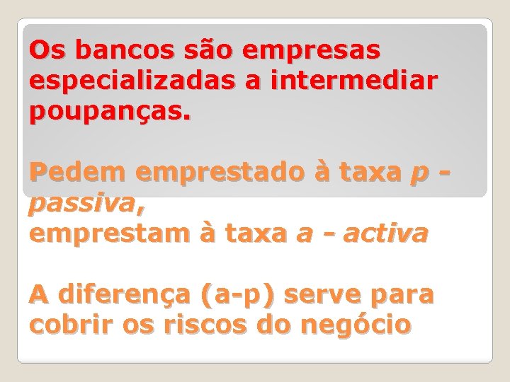 Os bancos são empresas especializadas a intermediar poupanças. Pedem emprestado à taxa p passiva,