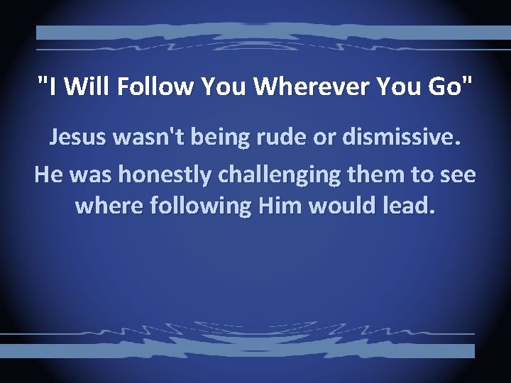 "I Will Follow You Wherever You Go" Jesus wasn't being rude or dismissive. He