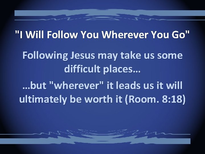 "I Will Follow You Wherever You Go" Following Jesus may take us some difficult