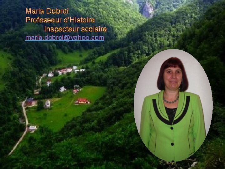 Maria Dobroi Professeur d’Histoire Inspecteur scolaire maria. dobroi@yahoo. com 