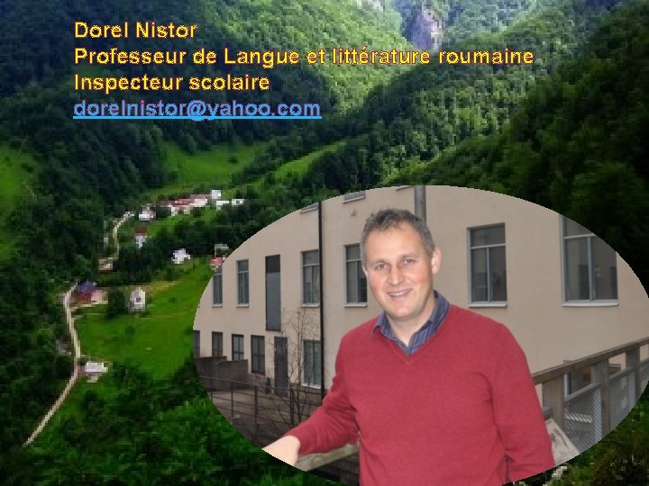 Dorel Nistor Professeur de Langue et littérature roumaine Inspecteur scolaire dorelnistor@yahoo. com 