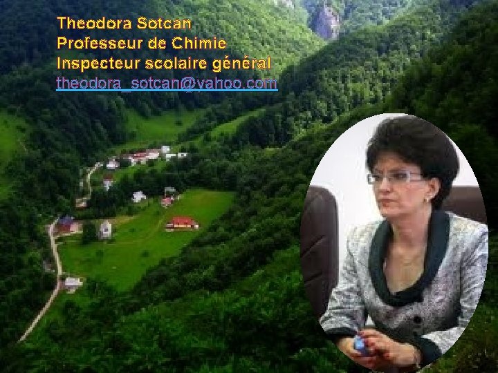 Theodora Sotcan Professeur de Chimie Inspecteur scolaire général theodora_sotcan@yahoo. com 