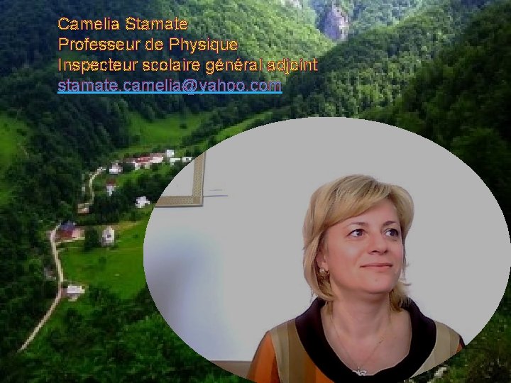 Camelia Stamate Professeur de Physique Inspecteur scolaire général adjoint stamate. camelia@yahoo. com 