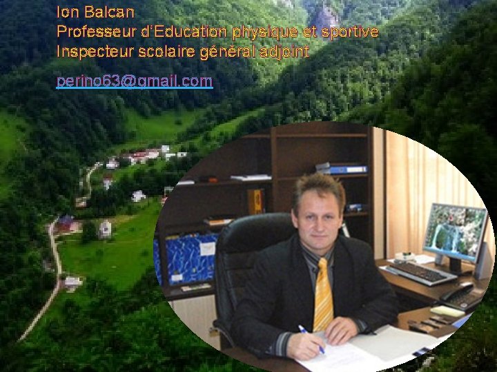Ion Balcan Professeur d’Education physique et sportive Inspecteur scolaire général adjoint perino 63@gmail. com