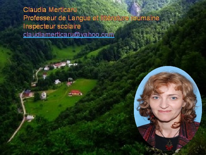 Claudia Merticaru Professeur de Langue et littérature roumaine Inspecteur scolaire claudiamerticaru@yahoo. com 