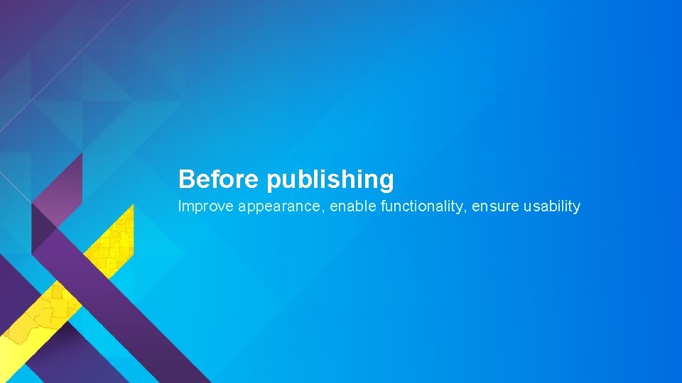 Before publishing Improve appearance, enable functionality, ensure usability 
